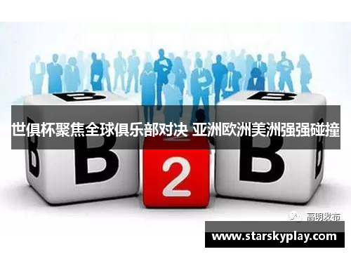 世俱杯聚焦全球俱乐部对决 亚洲欧洲美洲强强碰撞